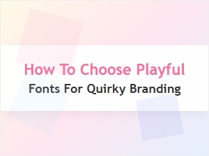Choosing Playful Fonts for Quirky Branding
