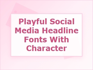 Playful Fonts with Character for Social Media Headlines